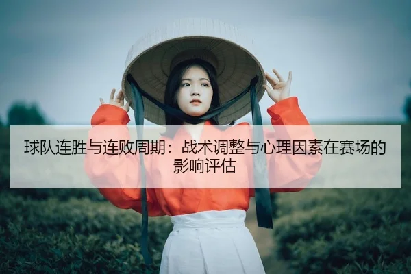 球队连胜与连败周期：战术调整与心理因素在赛场的影响评估