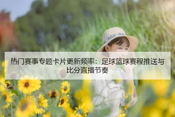 热门赛事专题卡片更新频率：足球篮球赛程推送与比分直播节奏