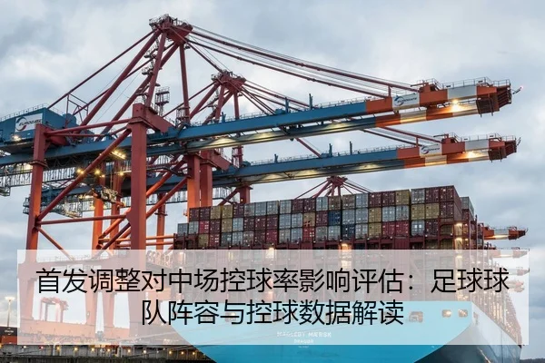 首发调整对中场控球率影响评估：足球球队阵容与控球数据解读