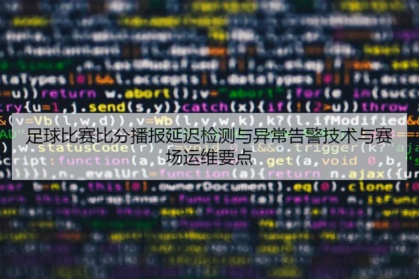 足球比赛比分播报延迟检测与异常告警技术与赛场运维要点