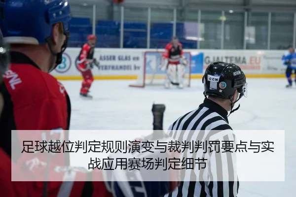 足球越位判定规则演变与裁判判罚要点与实战应用赛场判定细节