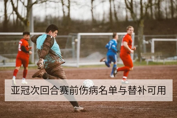 亚冠次回合赛前伤病名单与替补可用